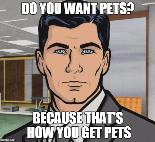 Archer Meme | DO YOU WANT PETS? BECAUSE THAT'S HOW YOU GET PETS | image tagged in memes,archer | made w/ Imgflip meme maker
