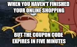 Spongegar | WHEN YOU HAVEN'T FINISHED YOUR ONLINE SHOPPING; BUT THE COUPON CODE EXPIRES IN FIVE MINUTES | image tagged in memes,spongegar | made w/ Imgflip meme maker