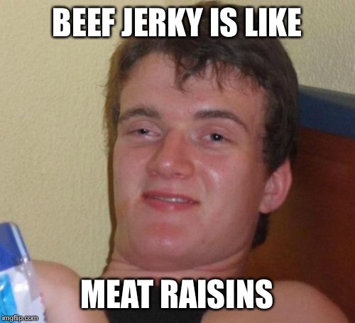10 Guy Meme | BEEF JERKY IS LIKE; MEAT RAISINS | image tagged in memes,10 guy | made w/ Imgflip meme maker