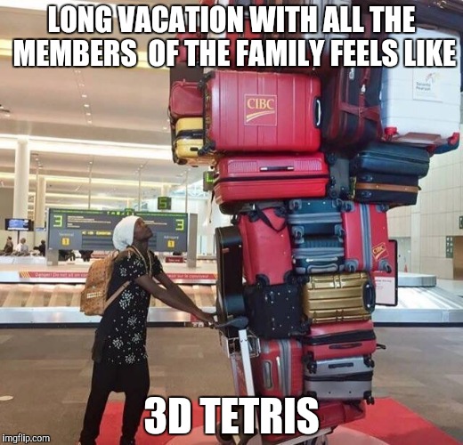 Luggage... Luggage...  Everywhere  | LONG VACATION WITH ALL THE MEMBERS  OF THE FAMILY FEELS LIKE; 3D TETRIS | image tagged in luggage | made w/ Imgflip meme maker