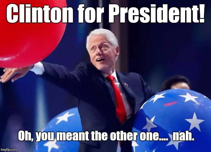 Clinton for President | Clinton for President! Oh, you meant the other one....  nah. | image tagged in clinton,hillary,president,dnc,vote | made w/ Imgflip meme maker