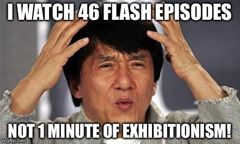 Jackie Chan WTF | I WATCH 46 FLASH EPISODES; NOT 1 MINUTE OF EXHIBITIONISM! | image tagged in jackie chan wtf | made w/ Imgflip meme maker