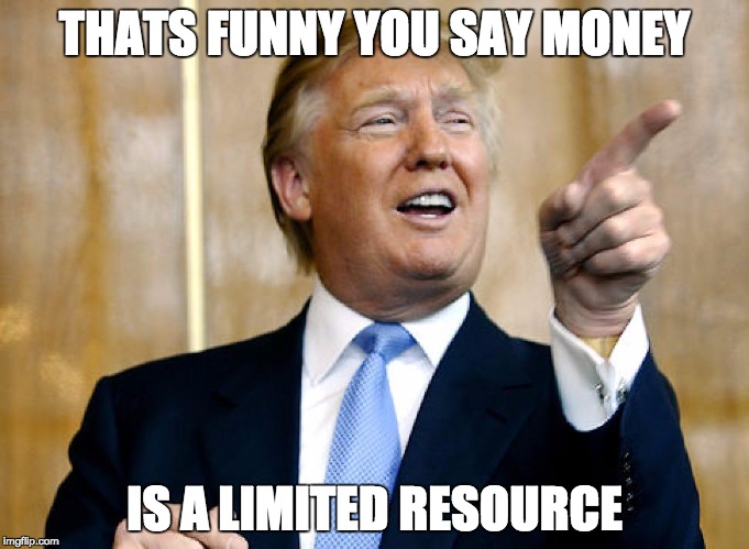 Donald Trump Pointing | THATS FUNNY YOU SAY MONEY; IS A LIMITED RESOURCE | image tagged in donald trump pointing | made w/ Imgflip meme maker