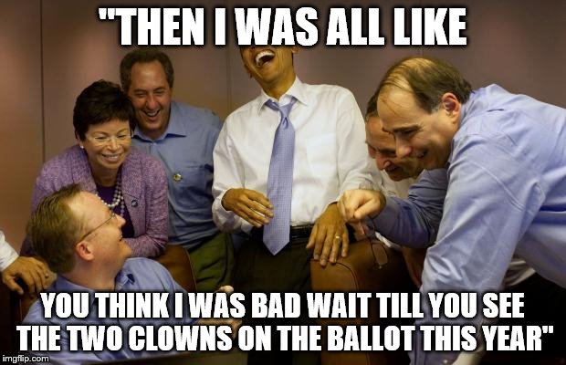 And then I said Obama | "THEN I WAS ALL LIKE; YOU THINK I WAS BAD WAIT TILL YOU SEE THE TWO CLOWNS ON THE BALLOT THIS YEAR" | image tagged in memes,and then i said obama | made w/ Imgflip meme maker