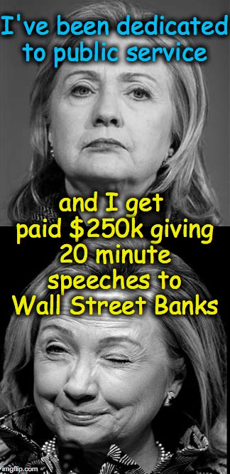 'Dedication' to 'public service' | I've been dedicated to public service; and I get paid $250k giving 20 minute speeches to Wall Street Banks | image tagged in hillary winking | made w/ Imgflip meme maker