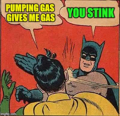 Batman Slapping Robin Meme | PUMPING GAS GIVES ME GAS YOU STINK | image tagged in memes,batman slapping robin | made w/ Imgflip meme maker