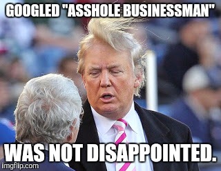 I was going to make a meme about Democrats, but this popped up in my search. | GOOGLED "ASSHOLE BUSINESSMAN"; WAS NOT DISAPPOINTED. | image tagged in trump,google seatch,funny,asshole,businessman | made w/ Imgflip meme maker