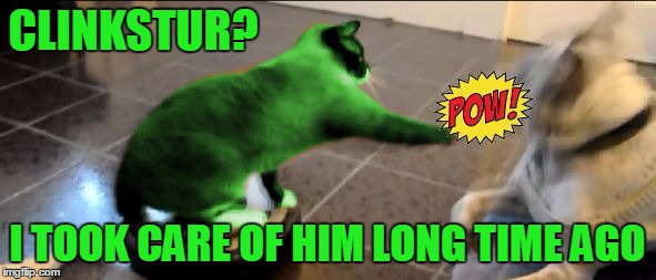 RayCat Roomba | CLINKSTUR? I TOOK CARE OF HIM LONG TIME AGO | image tagged in raycat roomba | made w/ Imgflip meme maker