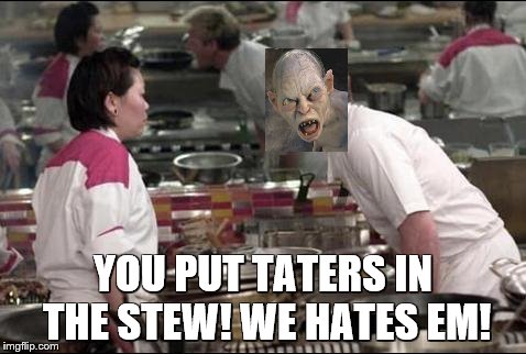 Angry Chef Gordon Ramsay Meme | YOU PUT TATERS IN THE STEW! WE HATES EM! | image tagged in memes,angry chef gordon ramsay | made w/ Imgflip meme maker