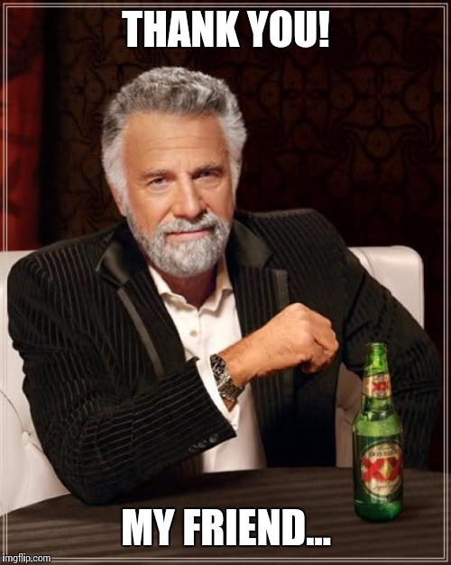 The Most Interesting Man In The World Meme | THANK YOU! MY FRIEND... | image tagged in memes,the most interesting man in the world | made w/ Imgflip meme maker