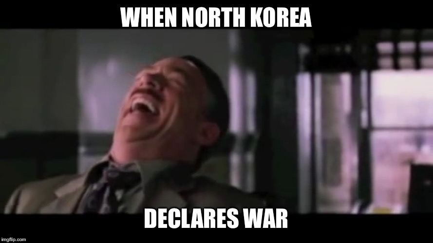 Yea, good luck with that | WHEN NORTH KOREA; DECLARES WAR | image tagged in north korea | made w/ Imgflip meme maker