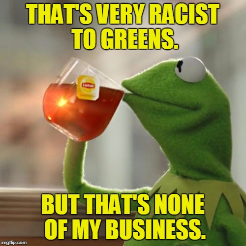 But That's None Of My Business Meme | THAT'S VERY RACIST TO GREENS. BUT THAT'S NONE OF MY BUSINESS. | image tagged in memes,but thats none of my business,kermit the frog | made w/ Imgflip meme maker