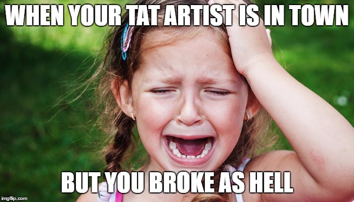 No money for tats | WHEN YOUR TAT ARTIST IS IN TOWN; BUT YOU BROKE AS HELL | image tagged in tattoos,broke,artist,in town | made w/ Imgflip meme maker
