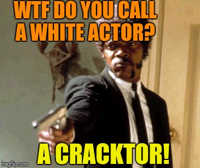 Say That Again I Dare You Meme | WTF DO YOU CALL A WHITE ACTOR? A CRACKTOR! | image tagged in memes,say that again i dare you | made w/ Imgflip meme maker