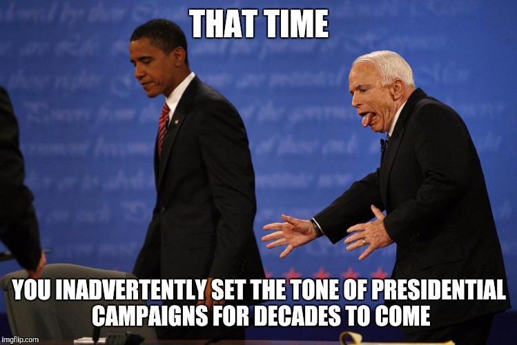 Presidential | THAT TIME; YOU INADVERTENTLY SET THE TONE OF PRESIDENTIAL CAMPAIGNS FOR DECADES TO COME | image tagged in barack obama,john mccain,campaign,goofy | made w/ Imgflip meme maker