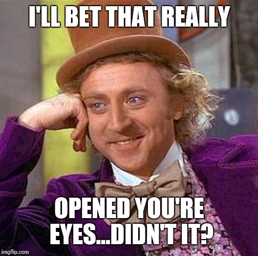 Creepy Condescending Wonka Meme | I'LL BET THAT REALLY OPENED YOU'RE EYES...DIDN'T IT? | image tagged in memes,creepy condescending wonka | made w/ Imgflip meme maker