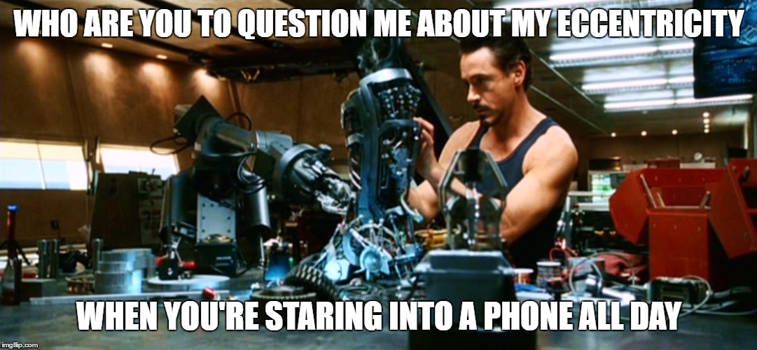 Eccentricity | WHO ARE YOU TO QUESTION ME ABOUT MY ECCENTRICITY; WHEN YOU'RE STARING INTO A PHONE ALL DAY | image tagged in life,tony stark,electricity | made w/ Imgflip meme maker