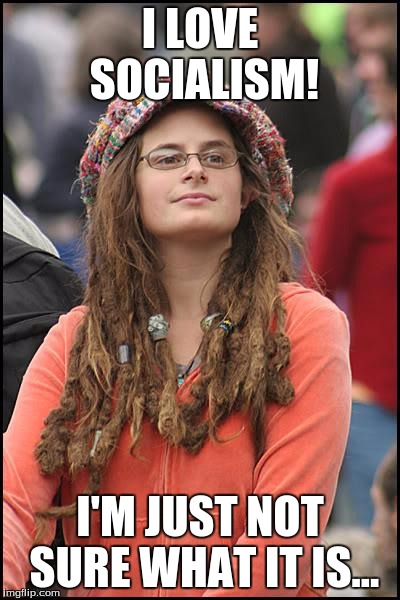 College Liberal | I LOVE SOCIALISM! I'M JUST NOT SURE WHAT IT IS... | image tagged in memes,college liberal | made w/ Imgflip meme maker