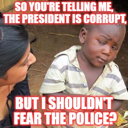 So I Shouldn't Say #BlackLivesMatter? | SO YOU'RE TELLING ME, THE PRESIDENT IS CORRUPT, BUT I SHOULDN'T FEAR THE POLICE? | image tagged in memes,third world skeptical kid | made w/ Imgflip meme maker