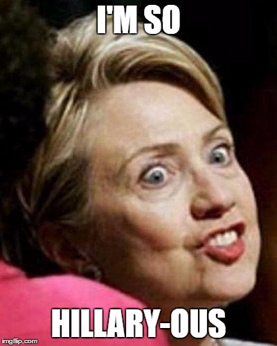 Hillary Clinton Fish | I'M SO; HILLARY-OUS | image tagged in hillary clinton fish | made w/ Imgflip meme maker