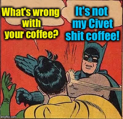 Batman Slapping Robin Meme | What's wrong with your coffee? It's not my Civet shit coffee! | image tagged in memes,batman slapping robin | made w/ Imgflip meme maker