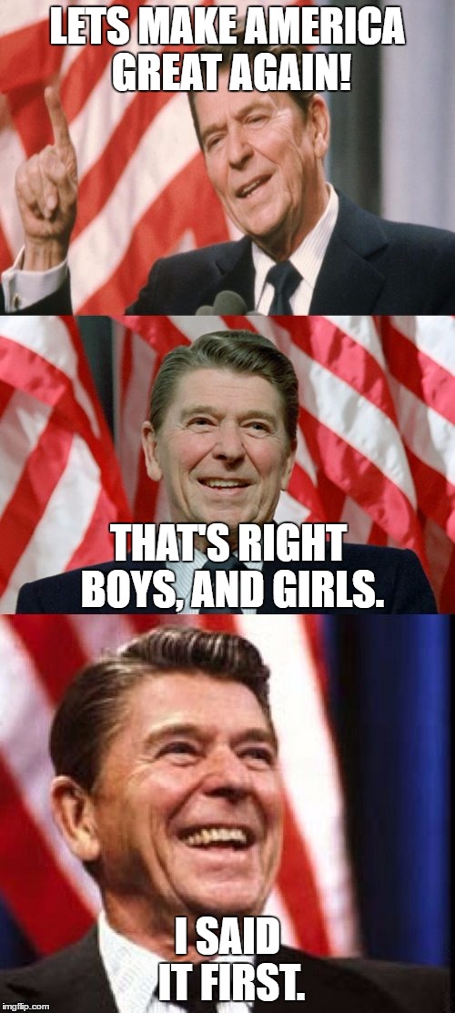 Ronald Reagan Speaks | LETS MAKE AMERICA GREAT AGAIN! THAT'S RIGHT BOYS, AND GIRLS. I SAID IT FIRST. | image tagged in ronald reagan speaks | made w/ Imgflip meme maker