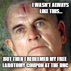 I'm now offically a liberal | I WASN'T ALWAYS LIKE THIS... BUT THEN I REDEEMED MY FREE LABOTOMY COUPON AT THE DNC | image tagged in liberal,labotomy,dnc,democrat | made w/ Imgflip meme maker