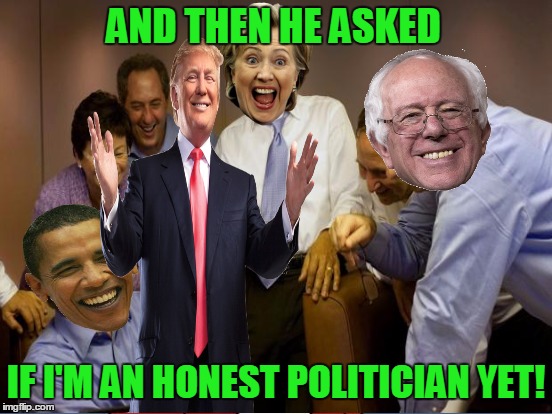 AND THEN HE ASKED IF I'M AN HONEST POLITICIAN YET! | made w/ Imgflip meme maker