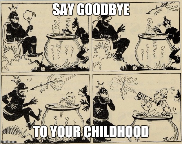 You'll be surprised who made this | SAY GOODBYE; TO YOUR CHILDHOOD | image tagged in memes | made w/ Imgflip meme maker