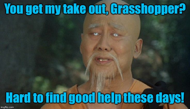 You get my take out, Grasshopper? Hard to find good help these days! | made w/ Imgflip meme maker