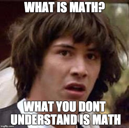 Conspiracy Keanu Meme | WHAT IS MATH? WHAT YOU DONT UNDERSTAND IS MATH | image tagged in memes,conspiracy keanu | made w/ Imgflip meme maker