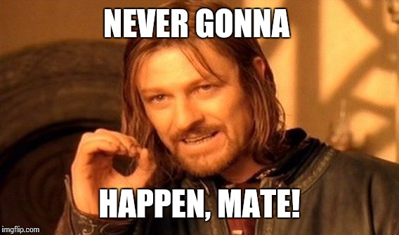 One Does Not Simply Meme | NEVER GONNA HAPPEN, MATE! | image tagged in memes,one does not simply | made w/ Imgflip meme maker