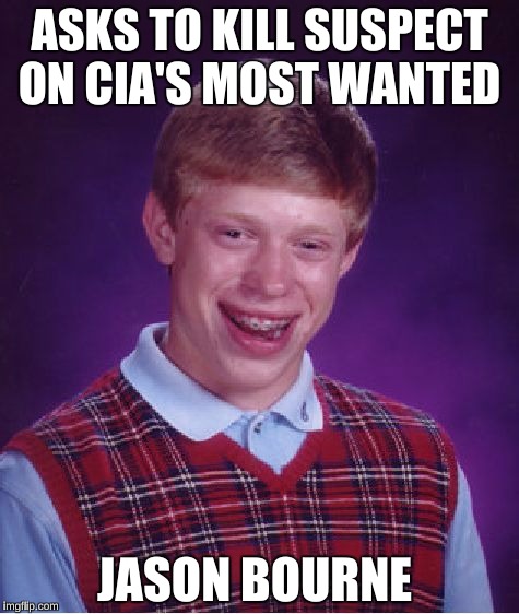 Just Saw it in Movies Today  | ASKS TO KILL SUSPECT ON CIA'S MOST WANTED; JASON BOURNE | image tagged in memes,bad luck brian,jason bourne | made w/ Imgflip meme maker