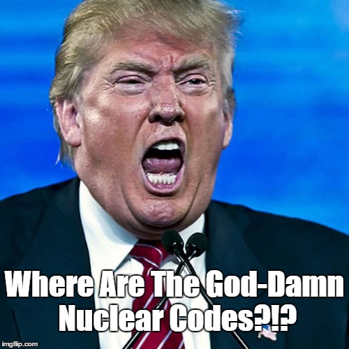 Where Are The God-Damn Nuclear Codes?!? | made w/ Imgflip meme maker