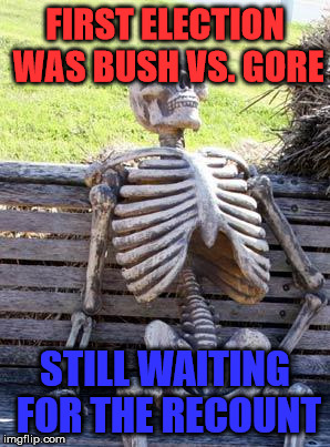 Waiting Skeleton Meme | FIRST ELECTION WAS BUSH VS. GORE STILL WAITING FOR THE RECOUNT | image tagged in memes,waiting skeleton | made w/ Imgflip meme maker