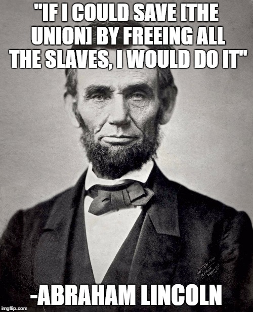 "IF I COULD SAVE [THE UNION] BY FREEING ALL THE SLAVES, I WOULD DO IT" -ABRAHAM LINCOLN | made w/ Imgflip meme maker
