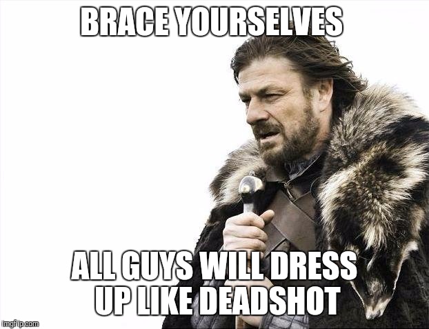 Brace Yourselves X is Coming | BRACE YOURSELVES; ALL GUYS WILL DRESS UP LIKE DEADSHOT | image tagged in memes,brace yourselves x is coming | made w/ Imgflip meme maker