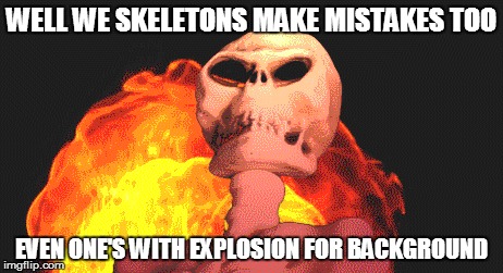 WELL WE SKELETONS MAKE MISTAKES TOO EVEN ONE'S WITH EXPLOSION FOR BACKGROUND | made w/ Imgflip meme maker