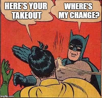 Batman Slapping Robin Meme | HERE'S YOUR TAKEOUT WHERE'S MY CHANGE? | image tagged in memes,batman slapping robin | made w/ Imgflip meme maker