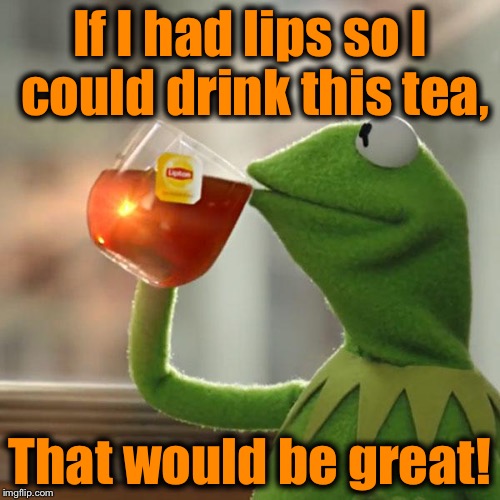 I've been holding this tea like this the whole time...... | If I had lips so I could drink this tea, That would be great! | image tagged in memes,but thats none of my business,kermit the frog,evilmandoevil | made w/ Imgflip meme maker