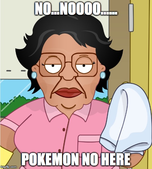 pokemon no… nooooooo. | NO…NOOOO…... POKEMON NO HERE | image tagged in consuela,family guy,pokemon | made w/ Imgflip meme maker