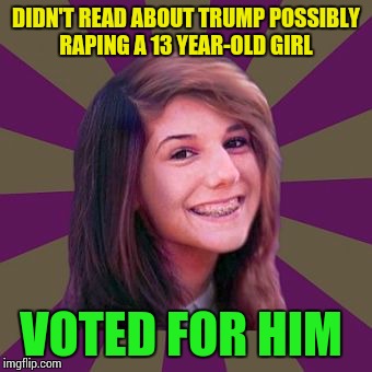 DIDN'T READ ABOUT TRUMP POSSIBLY RAPING A 13 YEAR-OLD GIRL VOTED FOR HIM | image tagged in bad luck brianna | made w/ Imgflip meme maker