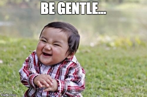 Evil Toddler Meme | BE GENTLE... | image tagged in memes,evil toddler | made w/ Imgflip meme maker