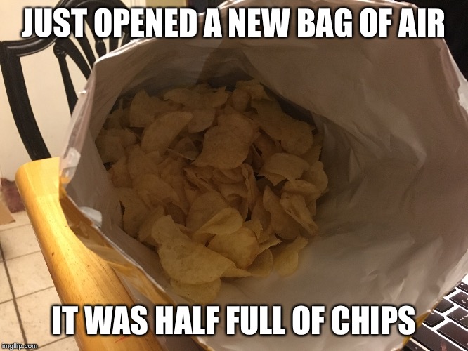 Bag of Air full of Chips!! | JUST OPENED A NEW BAG OF AIR; IT WAS HALF FULL OF CHIPS | image tagged in funny meme,funny memes,sarcasm,funny,hilarious | made w/ Imgflip meme maker