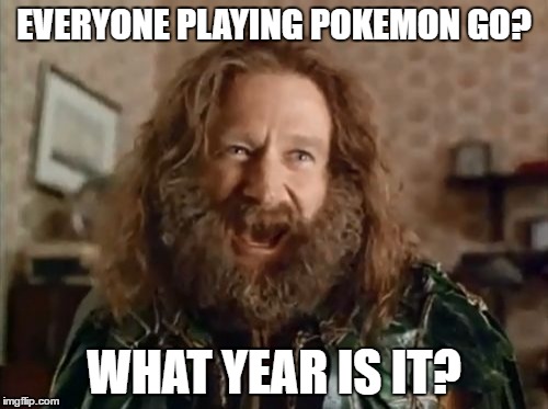 What Year Is It | EVERYONE PLAYING POKEMON GO? WHAT YEAR IS IT? | image tagged in memes,what year is it | made w/ Imgflip meme maker