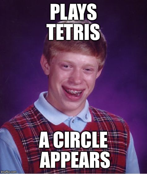 Bad Luck Brian | PLAYS TETRIS; A CIRCLE APPEARS | image tagged in memes,bad luck brian,tetris | made w/ Imgflip meme maker