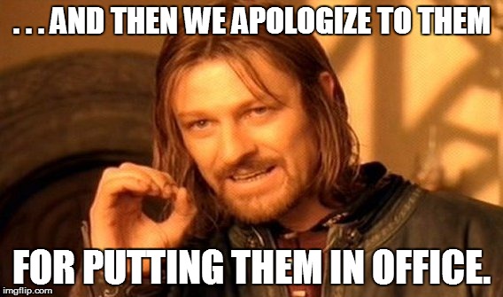 One Does Not Simply Meme | . . . AND THEN WE APOLOGIZE TO THEM FOR PUTTING THEM IN OFFICE. | image tagged in memes,one does not simply | made w/ Imgflip meme maker