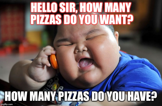Fat Asian Kid | HELLO SIR, HOW MANY PIZZAS DO YOU WANT? HOW MANY PIZZAS DO YOU HAVE? | image tagged in fat asian kid | made w/ Imgflip meme maker
