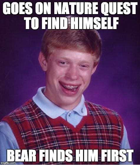 Bad Luck Brian and the Bear | GOES ON NATURE QUEST TO FIND HIMSELF; BEAR FINDS HIM FIRST | image tagged in bad luck brian,funny,funny memes,funny meme,lol | made w/ Imgflip meme maker