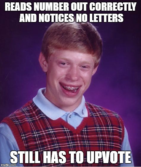 READS NUMBER OUT CORRECTLY AND NOTICES NO LETTERS STILL HAS TO UPVOTE | image tagged in memes,bad luck brian | made w/ Imgflip meme maker
